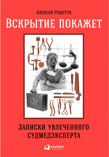 Вскрытие покажет: Записки увлеченного судмедэксперта