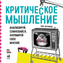 Критическое мышление: Анализируй, сомневайся, формируй своё мнение